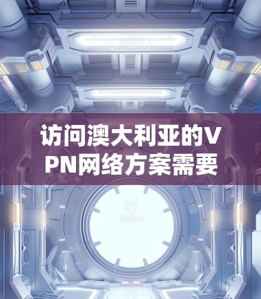 访问澳大利亚的VPN网络方案需要综合考虑多个因素，包括平台的安全性、网络的稳定性和隐私保护。以下是一些常见的澳大利亚VPN网络方案，以及它们的优缺点