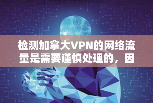 检测加拿大VPN的网络流量是需要谨慎处理的，因为加拿大拥有严格的法律和安全措施，包括数据保护和隐私保护。以下是一些可能的步骤或方法，可以帮助你评估是否涉及合法VPN