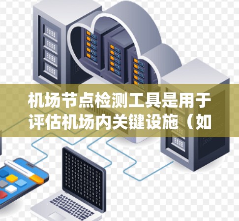 机场节点检测工具是用于评估机场内关键设施（如跑道、机场 receptor塔、登机台等）损坏程度的工具。以下是一些常用的工具及其使用方法